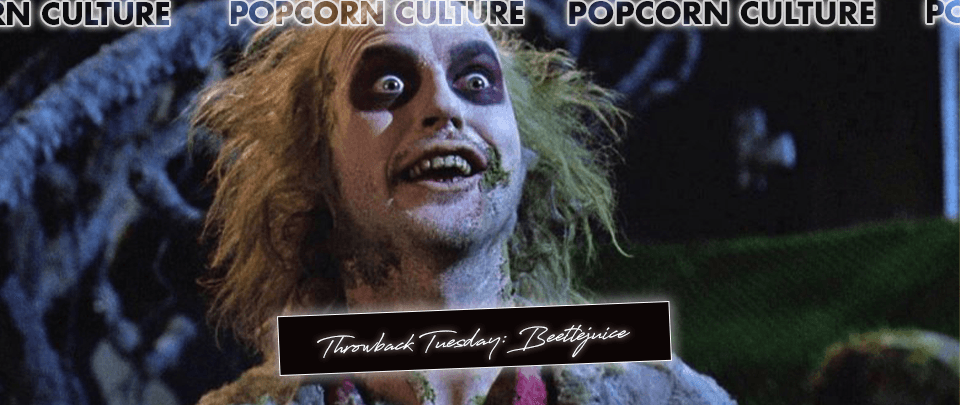 Popcorn Culture - Throwback Tuesday: Beetlejuice