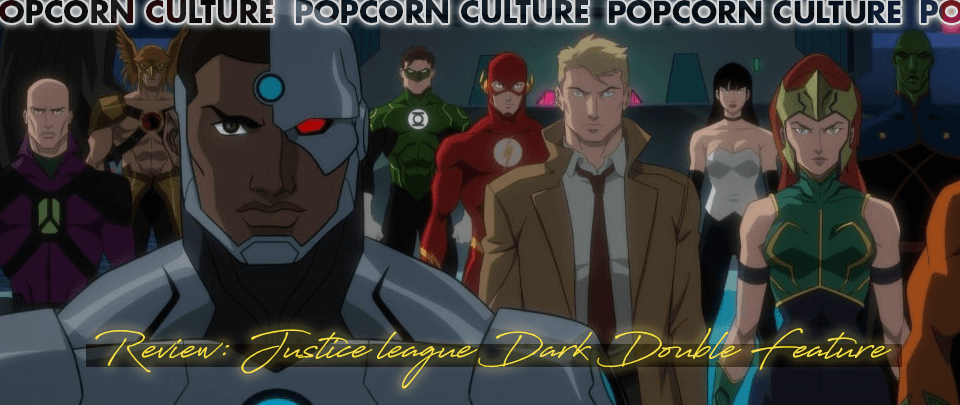 Popcorn Culture - Review: Justice League Dark Double Feature