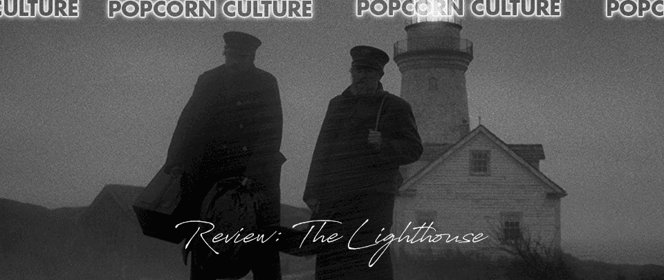 Popcorn Culture - Review: The Lighthouse